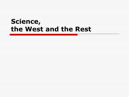 Science, the West and the Rest. 1.origins connection in Enlightenment 2.modern vs. pre-modern 3.Western vs. non-Western 4.how is science universal? 5.science.