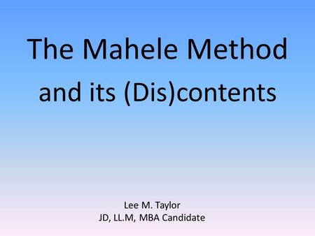 Lee M. Taylor JD, LL.M, MBA Candidate The Mahele Method and its (Dis)contents.