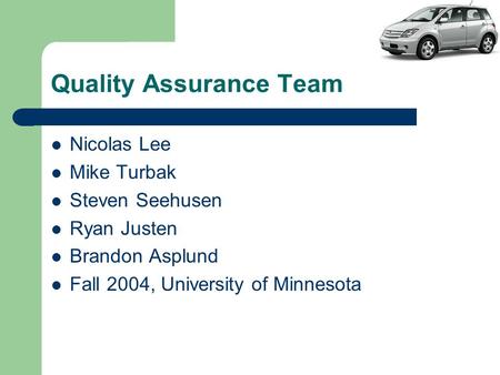 Quality Assurance Team Nicolas Lee Mike Turbak Steven Seehusen Ryan Justen Brandon Asplund Fall 2004, University of Minnesota.