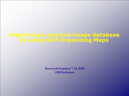 Organizing a spectral image database by using Self-Organizing Maps Research Seminar 7.10.2005 Oili Kohonen.