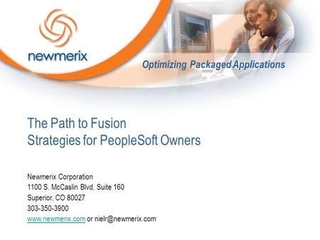 The Path to Fusion Strategies for PeopleSoft Owners Newmerix Corporation 1100 S. McCaslin Blvd, Suite 160 Superior, CO 80027 303-350-3900 www.newmerix.comwww.newmerix.com.