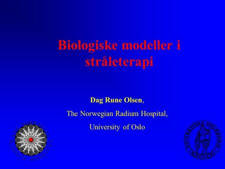 Biologiske modeller i stråleterapi Dag Rune Olsen, The Norwegian Radium Hospital, University of Oslo.