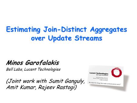 Estimating Join-Distinct Aggregates over Update Streams Minos Garofalakis Bell Labs, Lucent Technologies (Joint work with Sumit Ganguly, Amit Kumar, Rajeev.