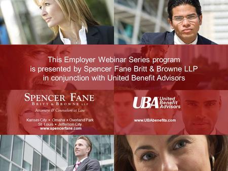 This Employer Webinar Series program is presented by Spencer Fane Britt & Browne LLP in conjunction with United Benefit Advisors Kansas City   Omaha.