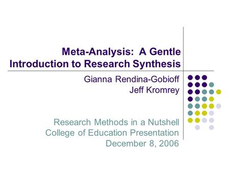 Meta-Analysis: A Gentle Introduction to Research Synthesis Gianna Rendina-Gobioff Jeff Kromrey Research Methods in a Nutshell College of Education Presentation.