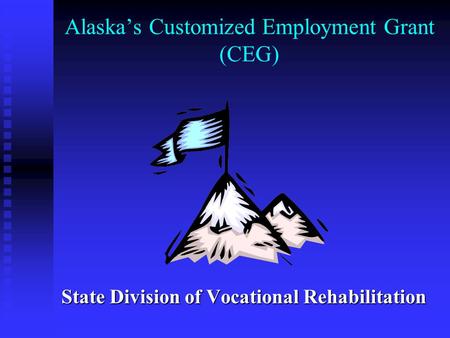 Alaska’s Customized Employment Grant (CEG) State Division of Vocational Rehabilitation.