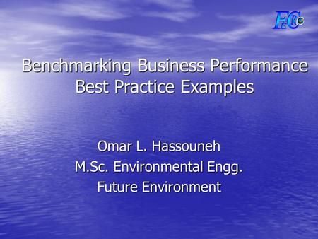 Benchmarking Business Performance Best Practice Examples Omar L. Hassouneh M.Sc. Environmental Engg. Future Environment.