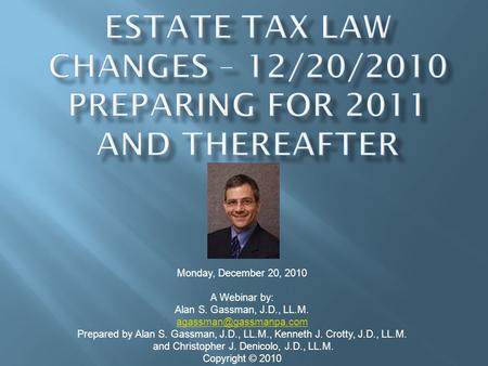 Monday, December 20, 2010 A Webinar by: Alan S. Gassman, J.D., LL.M. Prepared by Alan S. Gassman, J.D., LL.M., Kenneth J. Crotty,