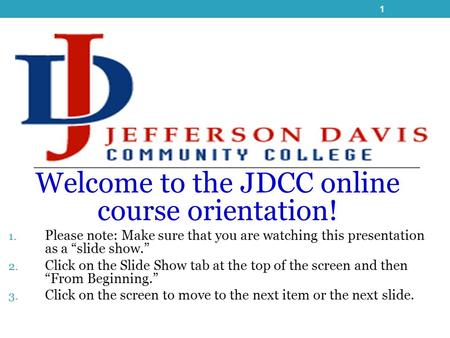 Welcome to the JDCC online course orientation! 1. Please note: Make sure that you are watching this presentation as a “slide show.” 2. Click on the Slide.