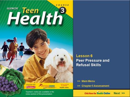 Lesson 6 Peer Pressure and Refusal Skills Next >> >> Main Menu >> Chapter 5 Assessment Teacher’s notes are available in the notes section of this presentation.