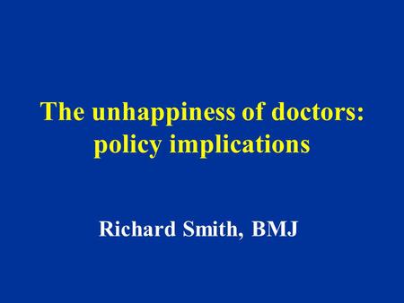 The unhappiness of doctors: policy implications Richard Smith, BMJ.