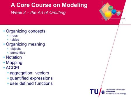 1 A Core Course on Modeling Organizing concepts trees tables Organizing meaning objects semantics Notation Mapping ACCEL aggregation: vectors quantified.