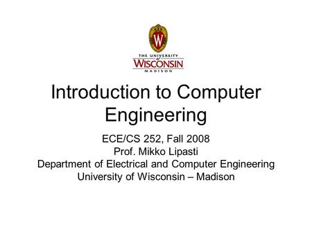 Introduction to Computer Engineering ECE/CS 252, Fall 2008 Prof. Mikko Lipasti Department of Electrical and Computer Engineering University of Wisconsin.