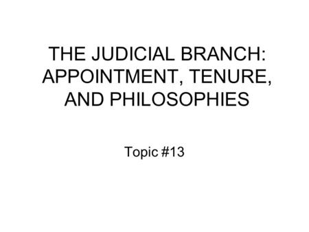 THE JUDICIAL BRANCH: APPOINTMENT, TENURE, AND PHILOSOPHIES Topic #13.