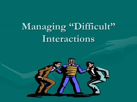 Managing “Difficult” Interactions. Rise about the Conflict: Options for Dealing with Difficult People Difficult people do exist at work. Difficult people.