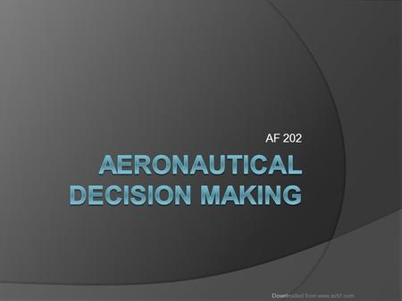 Downloaded from www.avhf.com AF 202. Downloaded from www.avhf.com Objectives  Intro  Decision Making Risk Assessment Hazardous Attitudes Hazard Detection.