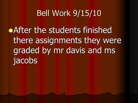 Bell Work 9/15/10 After the students finished there assignments they were graded by mr davis and ms jacobs After the students finished there assignments.