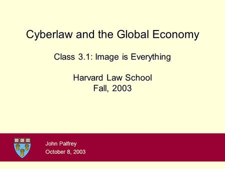 Cyberlaw and the Global Economy Class 3.1: Image is Everything Harvard Law School Fall, 2003 John Palfrey October 8, 2003.