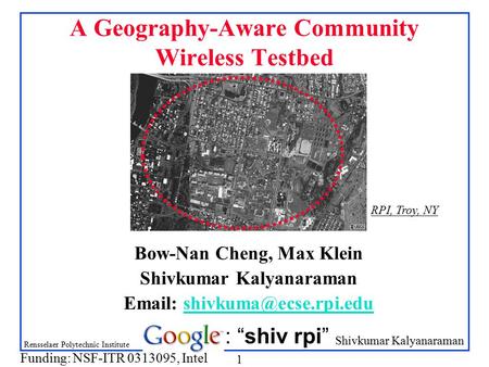 Shivkumar Kalyanaraman Rensselaer Polytechnic Institute 1 A Geography-Aware Community Wireless Testbed Bow-Nan Cheng, Max Klein Shivkumar Kalyanaraman.