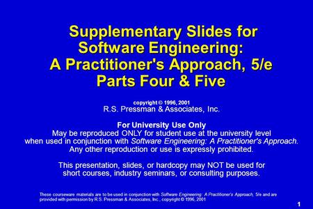 1 These courseware materials are to be used in conjunction with Software Engineering: A Practitioner’s Approach, 5/e and are provided with permission by.