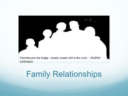 Family Relationships Families are like fudge - mostly sweet with a few nuts. ~Author Unknown.