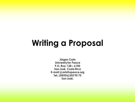 Writing a Proposal Jürgen Carls University for Peace P.O. Box: 138 – 6100 San José, Costa Rica   Tel.: (00506) 205 90 75 San José,