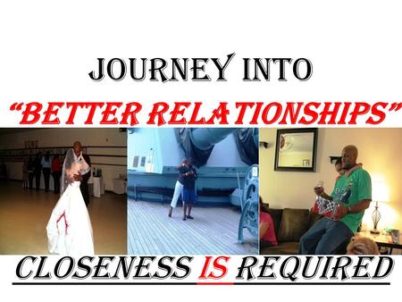 JOURNEY into “Better Relationships” Closeness Is Required.