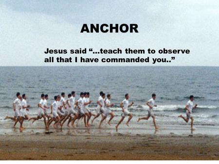 Jesus said “Go, and make disciples..” THE WATCH DISCIPLESHIP PROCESS ANCHOR Jesus said “…teach them to observe all that I have commanded you..”