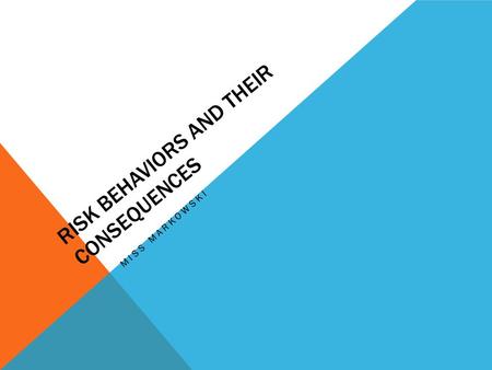 RISK BEHAVIORS AND THEIR CONSEQUENCES MISS MARKOWSKI.