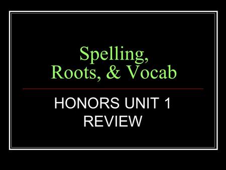 Spelling, Roots, & Vocab HONORS UNIT 1 REVIEW. Root Meaning SCEND to climb ASCEND, DESCEND, CONDESCENDING.