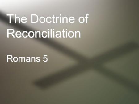 The Doctrine of Reconciliation Romans 5. “having been justified by faith” Faith, as defined in Romans, is the active obedient trust demonstrated by Abraham.