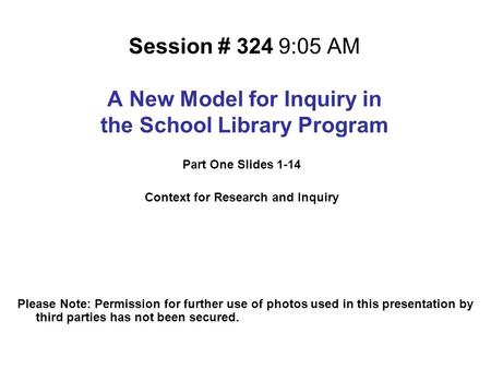 Session # 324 9:05 AM A New Model for Inquiry in the School Library Program Please Note: Permission for further use of photos used in this presentation.