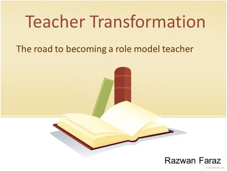 PRESENTATION NAME Company Name Teacher Transformation The road to becoming a role model teacher Razwan Faraz.