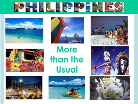 More than the Usual. Outline  About the Philippines and Philippine Tourism  Popular Places and Suggested Activities:  Metro Manila  Cebu  Bohol 