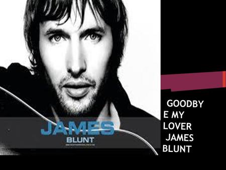 GOODBY E MY LOVER JAMES BLUNT. Did I disappoint or let you down Should I be feeling guilty or let the judges frown.