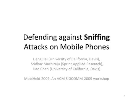 Defending against Sniffing Attacks on Mobile Phones Liang Cai (University of California, Davis), Sridhar Machiraju (Sprint Applied Research), Hao Chen.