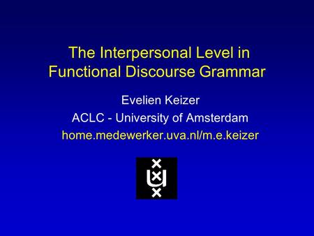 The Interpersonal Level in Functional Discourse Grammar Evelien Keizer ACLC - University of Amsterdam home.medewerker.uva.nl/m.e.keizer.