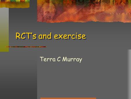 RCT’s and exercise Terra C Murray. Background We know that physical activity is good for people, especially at the population level But what are the outcomes.