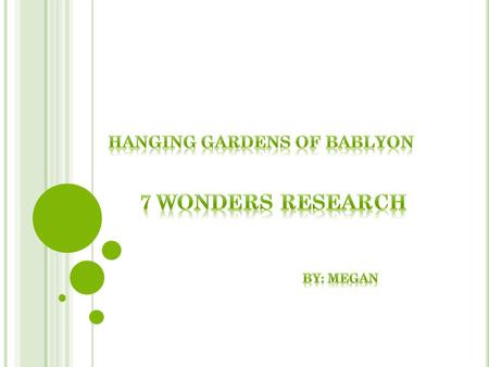 L OCATION : City of Babylon (modern day Iraq) T HE HANGING GARDENS OF BABLYON The Gardens were built by King Nebuchadnezzar for one of his wives. It.