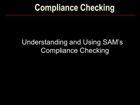 Compliance Checking Understanding and Using SAM’s Compliance Checking.