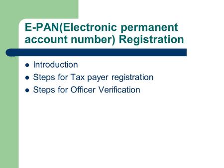 E-PAN(Electronic permanent account number) Registration Introduction Steps for Tax payer registration Steps for Officer Verification.