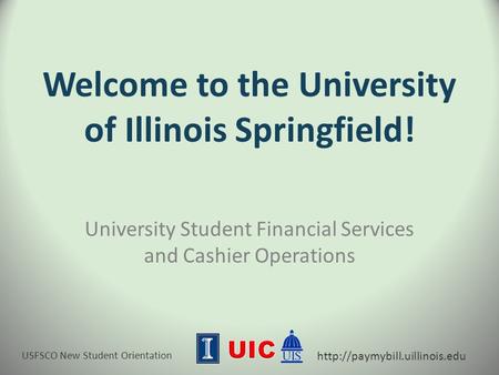 USFSCO New Student Orientation  Welcome to the University of Illinois Springfield! University Student Financial Services.