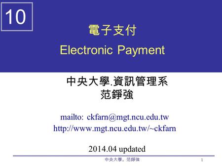 中央大學。范錚強 1 電子支付 Electronic Payment 中央大學. 資訊管理系 范錚強 mailto:  2014.04 updated 10.