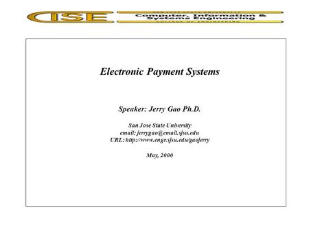 Electronic Payment Systems Speaker: Jerry Gao Ph.D. San Jose State University   URL:  May,