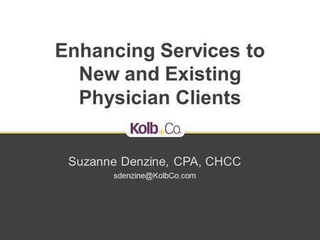 Enhancing Services to New and Existing Physician Clients Suzanne Denzine, CPA, CHCC