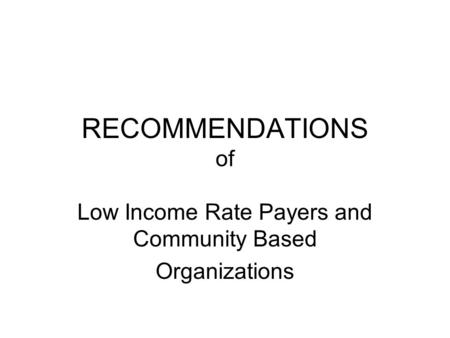 RECOMMENDATIONS of Low Income Rate Payers and Community Based Organizations.