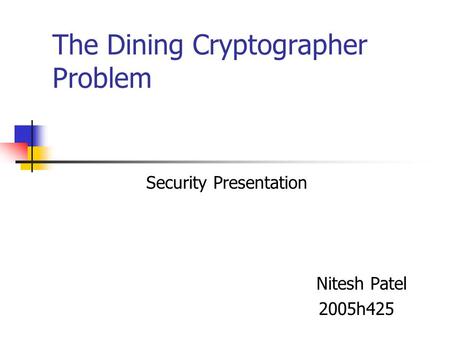 The Dining Cryptographer Problem Security Presentation Nitesh Patel 2005h425.