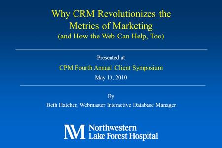 Presented at CPM Fourth Annual Client Symposium May 13, 2010 By Beth Hatcher, Webmaster Interactive Database Manager Why CRM Revolutionizes the Metrics.