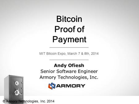 Bitcoin Proof of Payment Andy Ofiesh Senior Software Engineer Armory Technologies, Inc. MIT Bitcoin Expo, March 7 & 8th, 2014 © Armory Technologies, Inc.