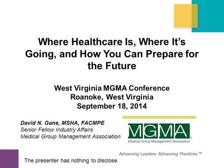 Copyright 2014 Medical Group Management Association® (MGMA®). All rights reserved. Where Healthcare Is, Where It’s Going, and How You Can Prepare for the.